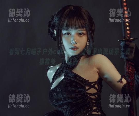 看到七月喵子户外cos，我的脑海里出现场景：英雄救美，下载指上网速！