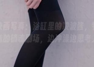 兔玩映画写真:浴缸里的凌波酱,特供你家迷妹的销魂剧场,边冲澡边思考人生!