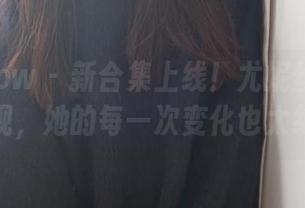 花漾show - 新合集上线!尤妮丝以女神姿态展现,她的每一次变化也太绝了吧!